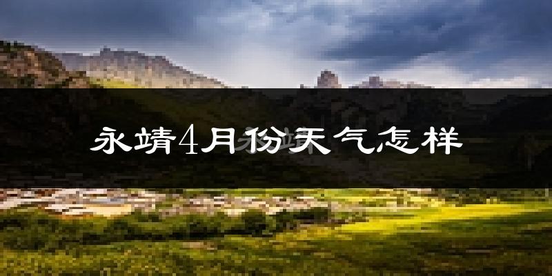 永靖县4月份天气如何?冷热情况怎么样?