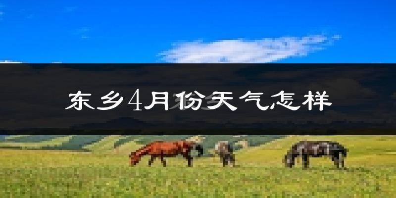 东乡县4月份天气如何?冷热情况怎么样?