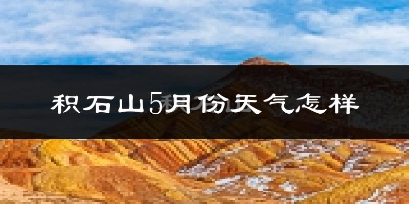 积石山5月天气如何?冷热情况分析