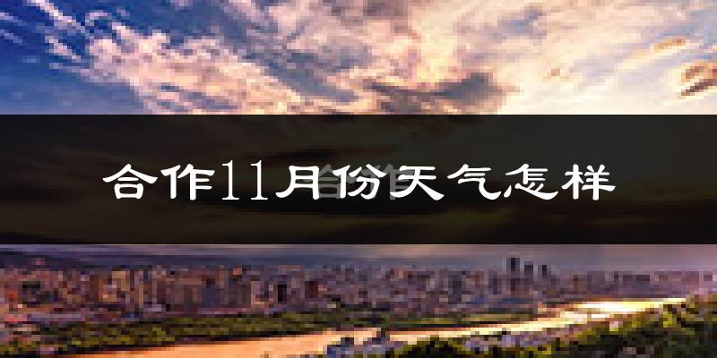 合作11月份天气怎样?合作十一月冷不冷?