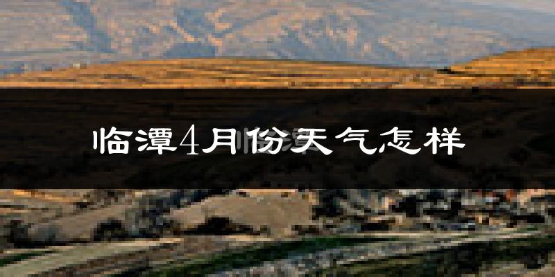 临潭县4月份天气如何?冷吗?