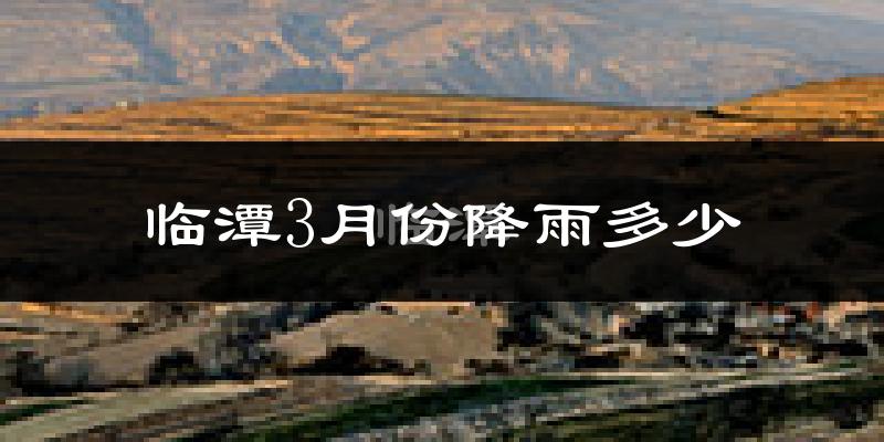 临潭3月份降雨多少?