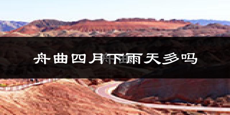 舟曲四月下雨天多吗?舟曲4月份降雨量多少?