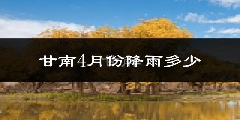 甘南4月份降雨多少?