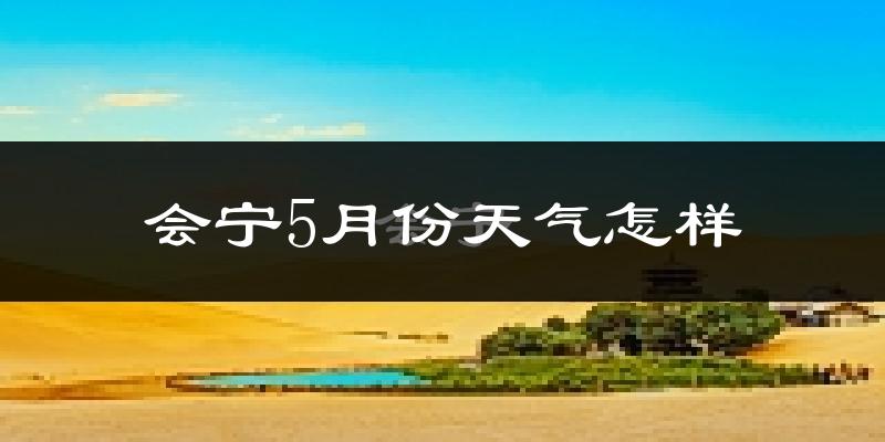 会宁县5月份天气如何?很热吗?