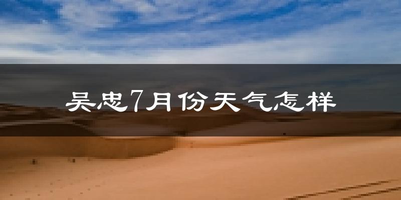 吴忠市7月份天气如何?很热吗?