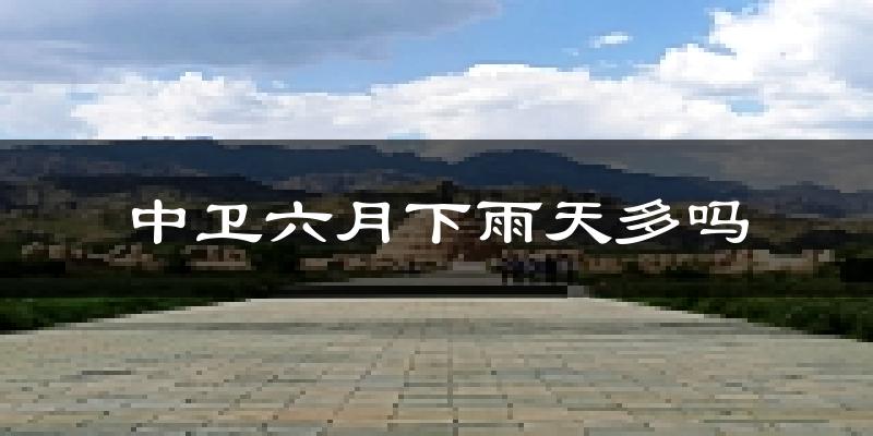 中卫六月下雨天多吗?中卫6月份降雨量多少?