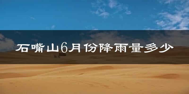 石嘴山6月份降雨量多少?石嘴山六月下雨多吗?