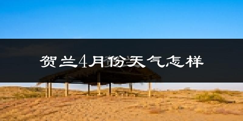贺兰县4月份天气如何?冷热情况怎么样?