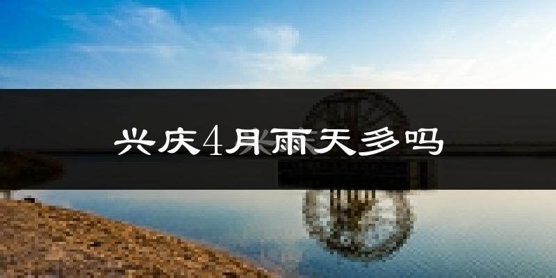 兴庆4月雨天多吗?