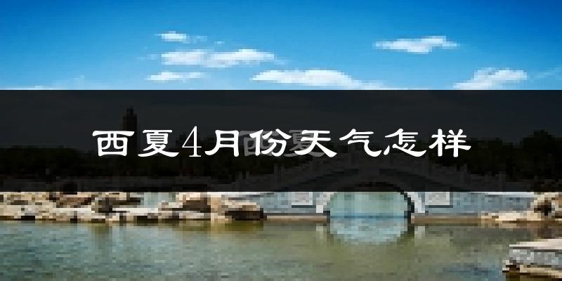 西夏4月份天气怎样?西夏四月冷吗?