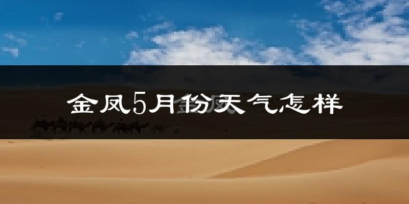 金凤5月份天气怎样?金凤五月冷不冷?