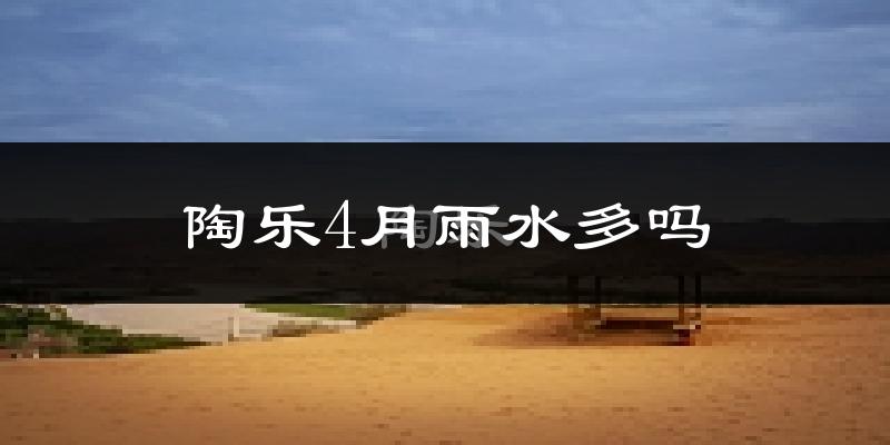 陶乐4月雨水多吗?