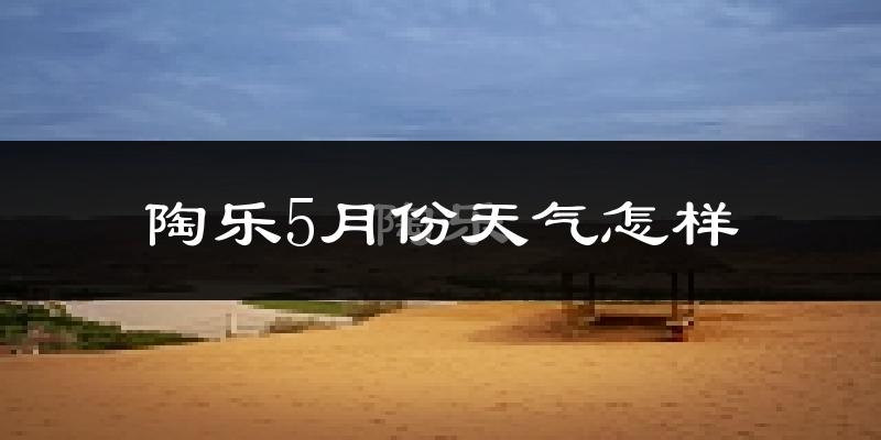 陶乐县5月天气如何?很热吗?