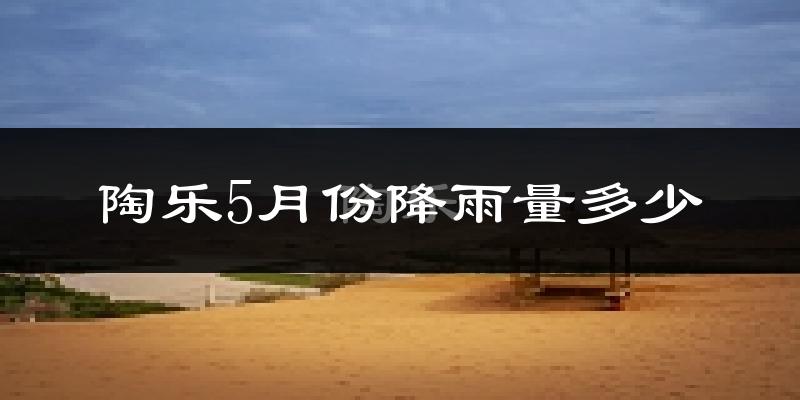 陶乐5月份降雨量多少?陶乐五月下雨多吗?