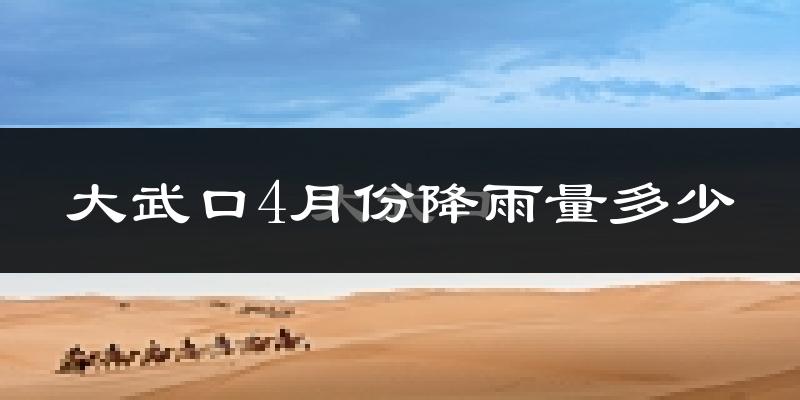 大武口4月份降雨量多少?大武口四月下雨多吗?