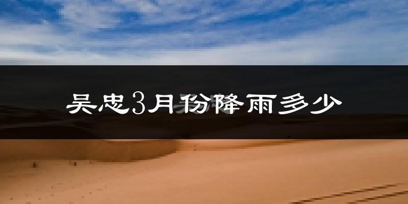 吴忠3月份降雨多少?