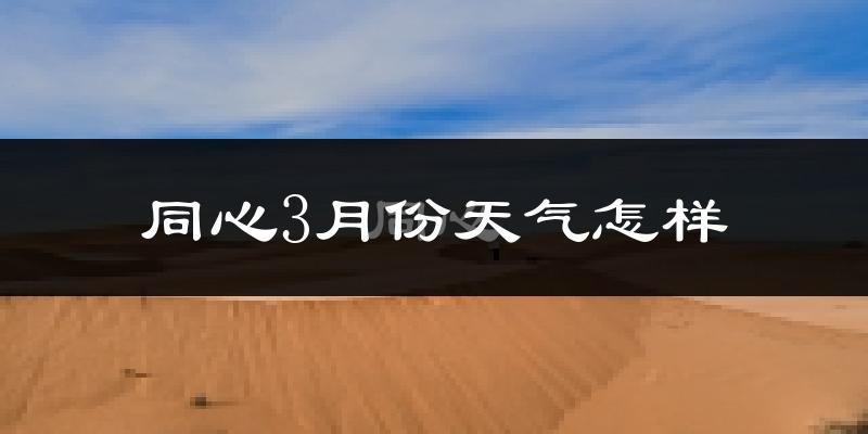 同心县3月份天气如何?天气冷吗?