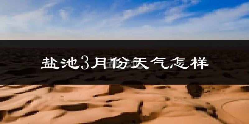 盐池县3月份天气如何?冷吗?