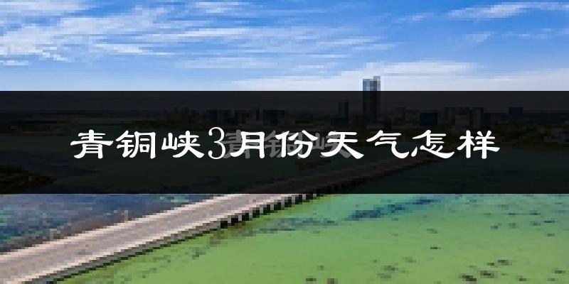 青铜峡市3月份天气如何?冷吗?
