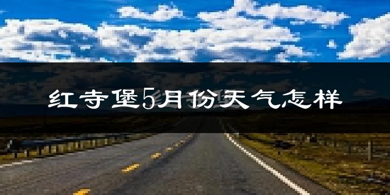 红寺堡5月份天气怎样?红寺堡五月冷不冷?