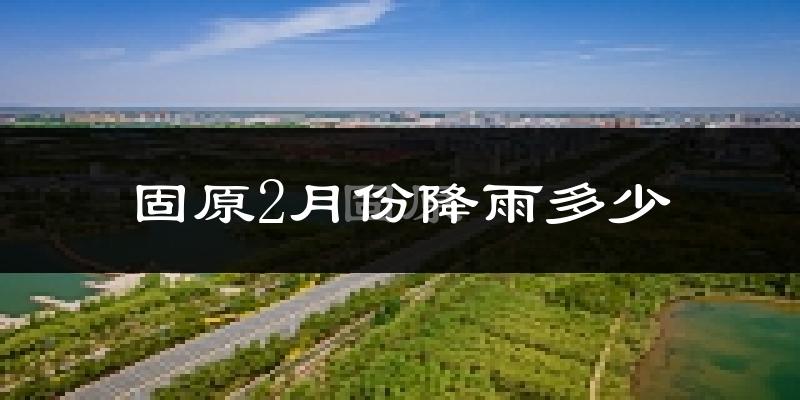固原2月份降雨多少?