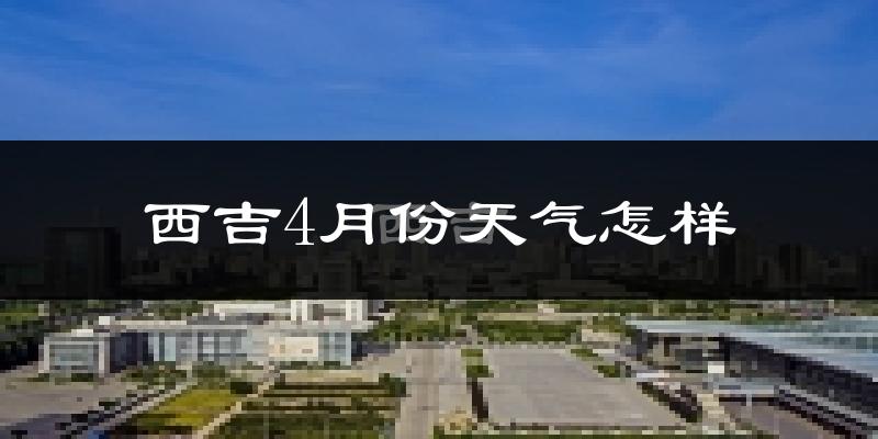 西吉县4月份天气如何?冷吗?