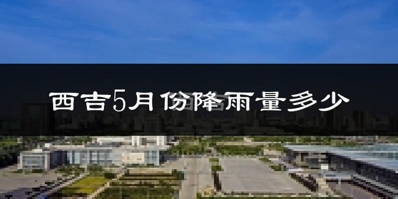 西吉5月份降雨量多少?西吉五月下雨多吗?