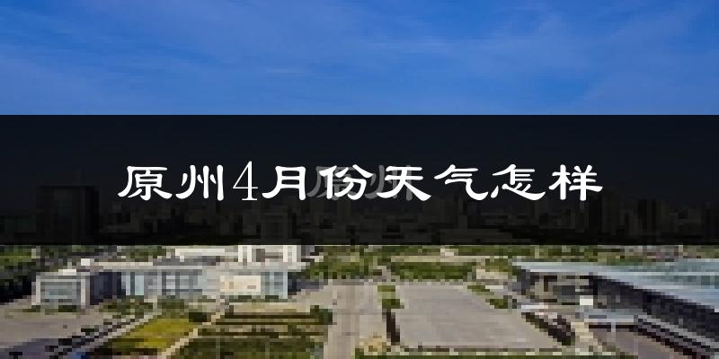 原州4月份天气怎样?原州四月冷不冷?