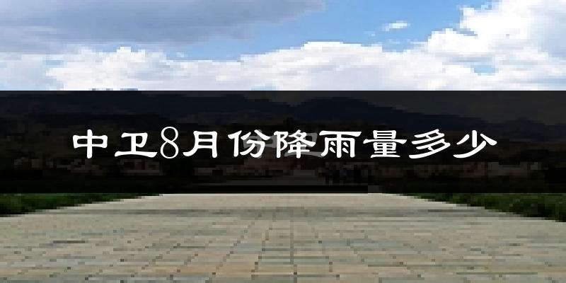中卫8月份降雨量多少?中卫八月下雨多吗?