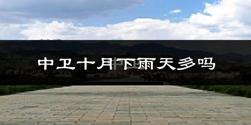 中卫十月下雨天多吗?中卫10月份降雨量多少?