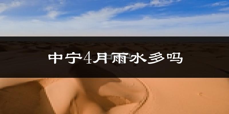 中宁4月雨水多吗?
