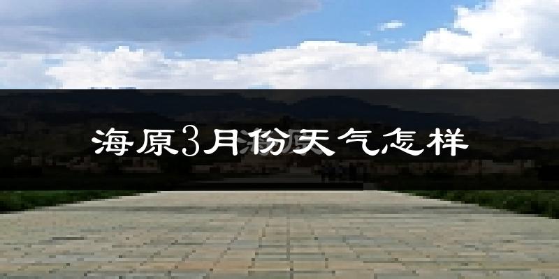 海原县3月份天气如何?天气冷吗?