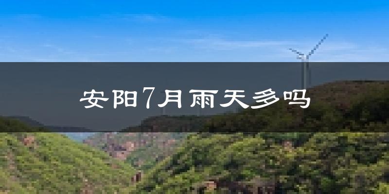 安阳7月雨天多吗?