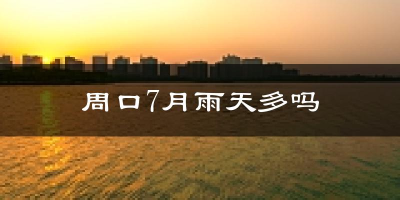 周口7月雨天多吗?