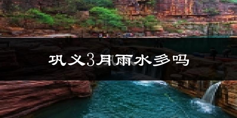 巩义3月雨水多吗?