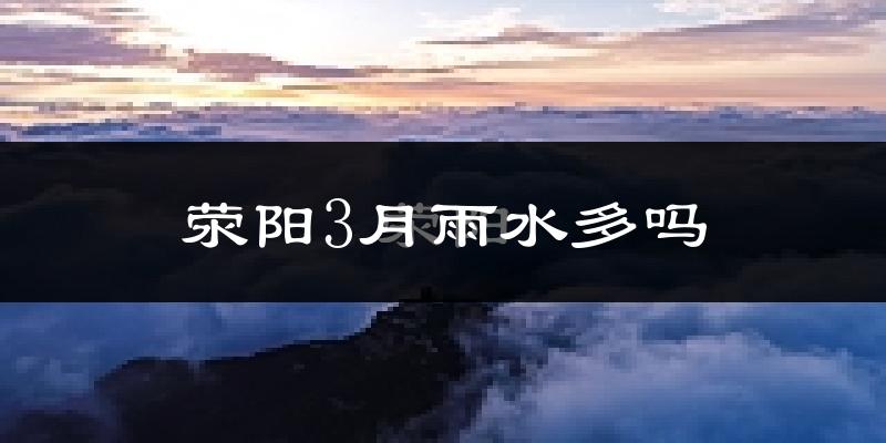 荥阳3月雨水多吗?