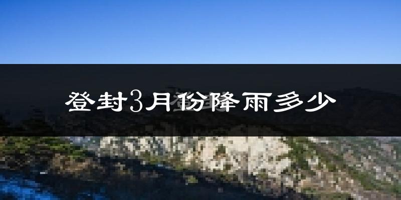 登封3月份降雨多少?
