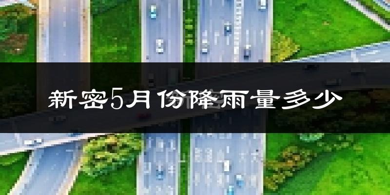 新密5月份降雨量多少?新密五月下雨多吗?