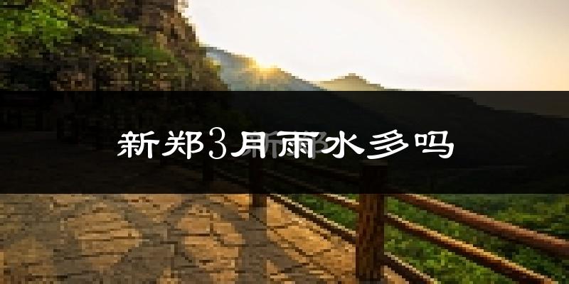 新郑3月雨水多吗?