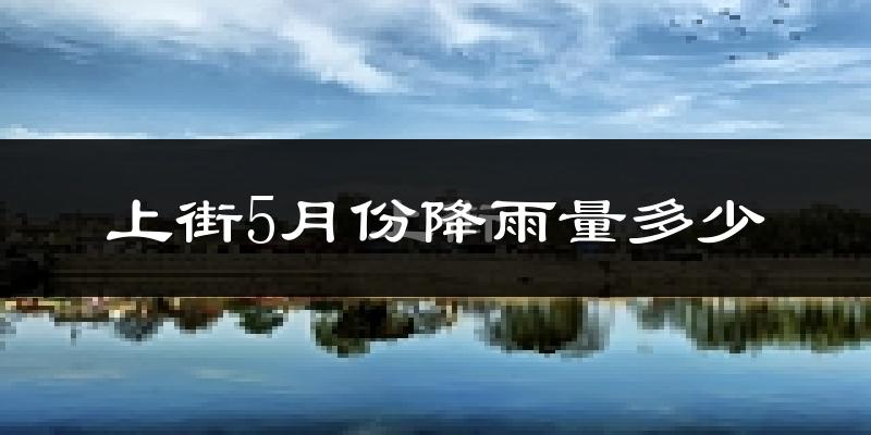 上街5月份降雨量多少?上街五月下雨多吗?