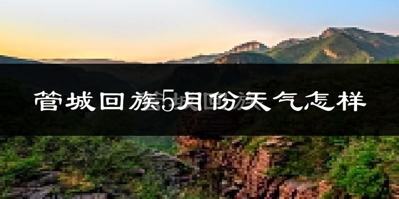 管城回族5月份天气怎样?管城回族五月冷吗?