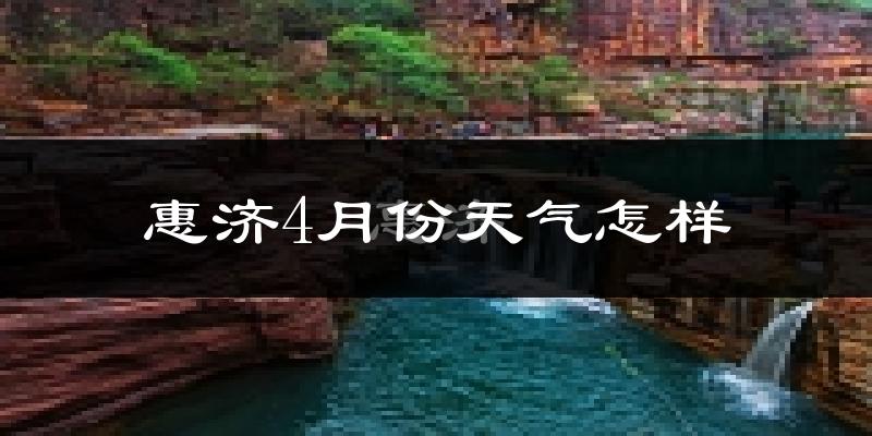 惠济4月份天气怎样?惠济四月冷吗?