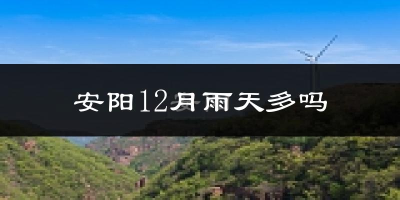 安阳12月雨天多吗?