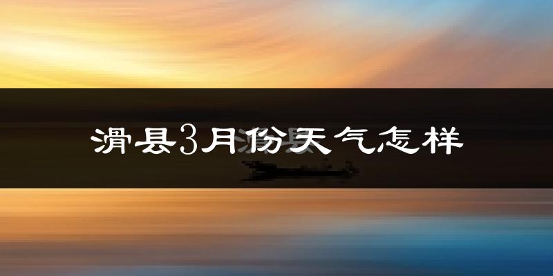 滑县3月份天气如何?冷吗?过去两年天气对比分析