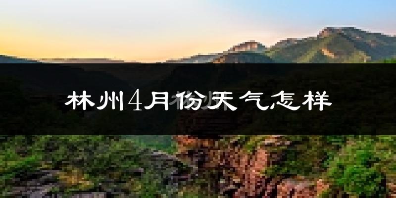 林州市4月份天气如何?冷热情况怎么样?