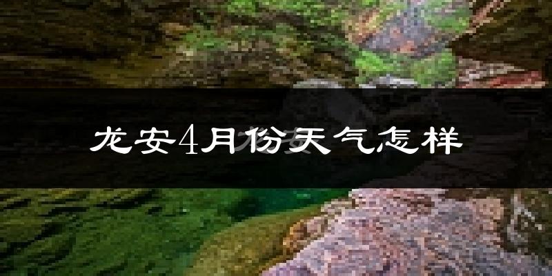 龙安4月份天气怎样?龙安四月冷吗?