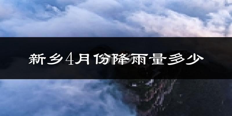 新乡4月份降雨量多少?新乡四月下雨多吗?