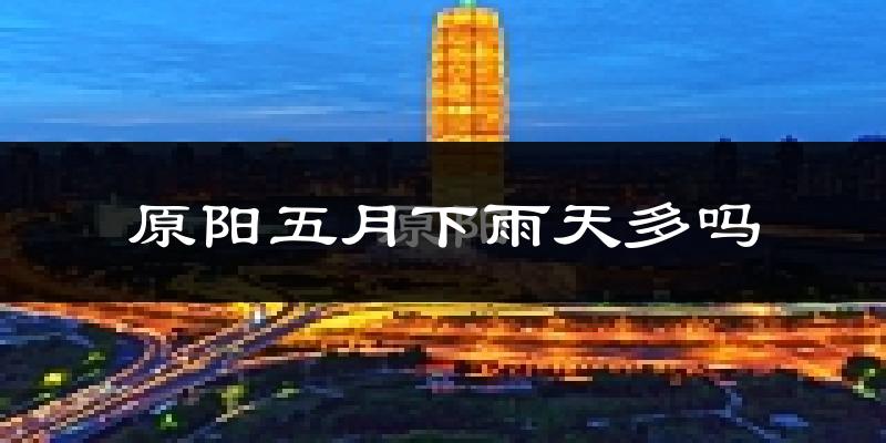 原阳五月下雨天多吗?原阳5月份降雨量多少?