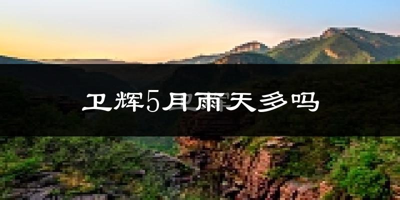 卫辉5月雨天多吗?